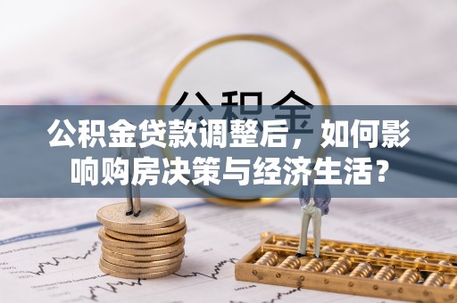 榆次公积金贷款调整后，如何影响购房决策与经济生活？
