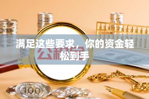 榆次满足这些要求，你的资金轻松到手