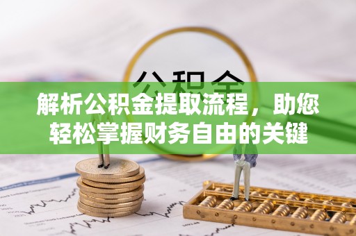 榆次解析公积金提取流程，助您轻松掌握财务自由的关键