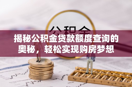 榆次揭秘公积金贷款额度查询的奥秘，轻松实现购房梦想