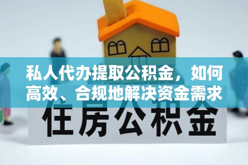 榆次私人代办提取公积金，如何高效、合规地解决资金需求