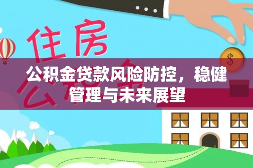 榆次公积金贷款风险防控，稳健管理与未来展望
