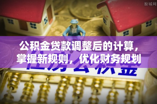 榆次公积金贷款调整后的计算，掌握新规则，优化财务规划