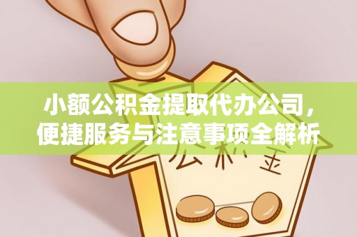 榆次小额公积金提取代办公司，便捷服务与注意事项全解析