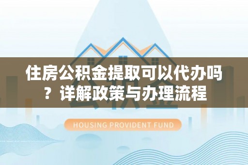 榆次住房公积金提取可以代办吗？详解政策与办理流程