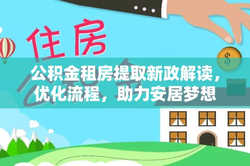 榆次公积金租房提取新政解读，优化流程，助力安居梦想