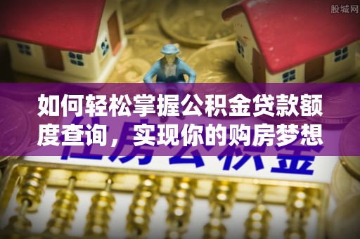 榆次如何轻松掌握公积金贷款额度查询，实现你的购房梦想