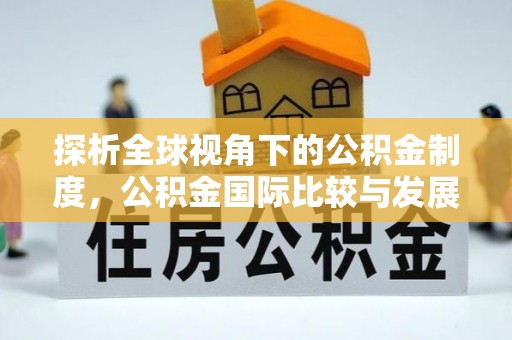 榆次探析全球视角下的公积金制度，公积金国际比较与发展趋势
