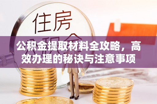 榆次公积金提取材料全攻略，高效办理的秘诀与注意事项