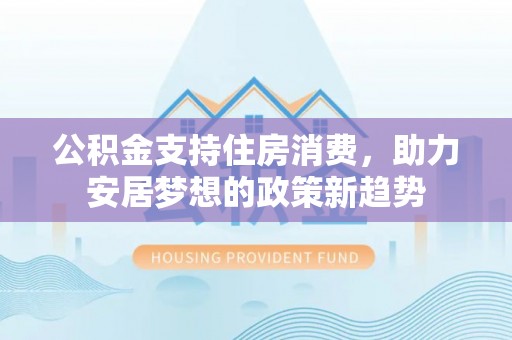 榆次公积金支持住房消费，助力安居梦想的政策新趋势