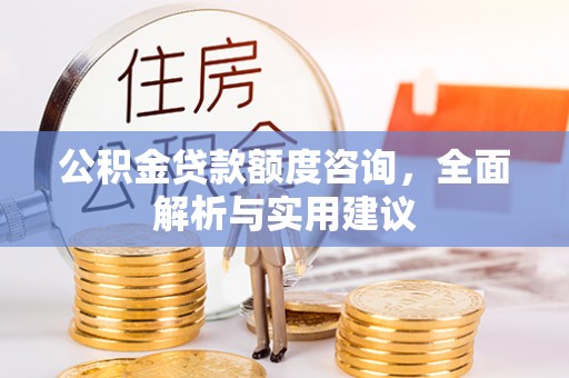 榆次公积金贷款额度咨询，全面解析与实用建议