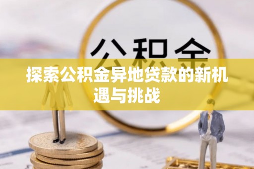 榆次探索公积金异地贷款的新机遇与挑战