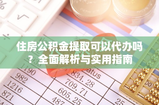 榆次住房公积金提取可以代办吗？全面解析与实用指南