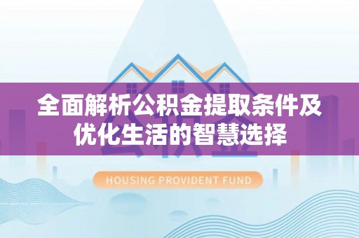 榆次全面解析公积金提取条件及优化生活的智慧选择
