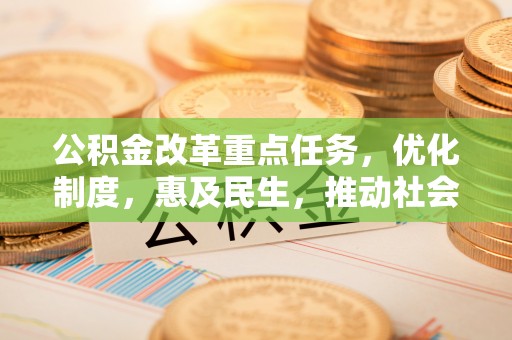 榆次公积金改革重点任务，优化制度，惠及民生，推动社会公平发展