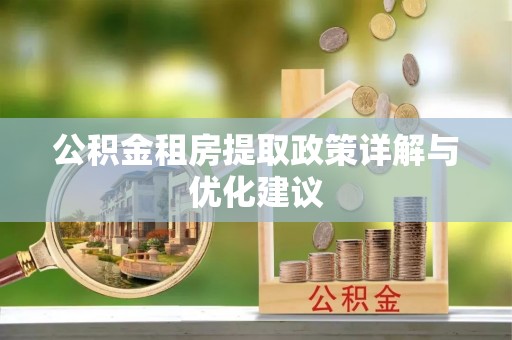 榆次公积金租房提取政策详解与优化建议