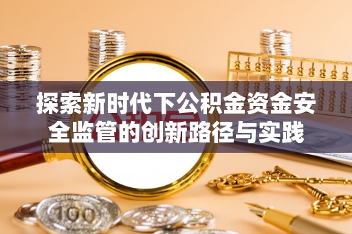 榆次探索新时代下公积金资金安全监管的创新路径与实践