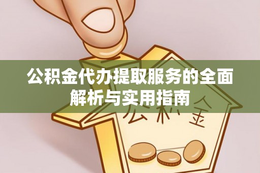 榆次公积金代办提取服务的全面解析与实用指南