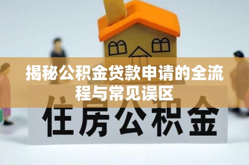 榆次揭秘公积金贷款申请的全流程与常见误区