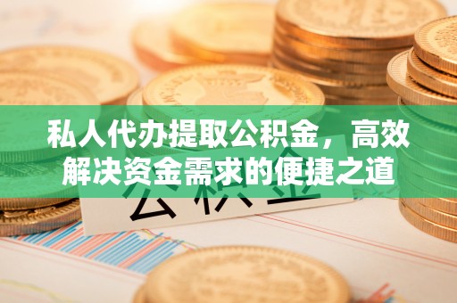 榆次私人代办提取公积金，高效解决资金需求的便捷之道
