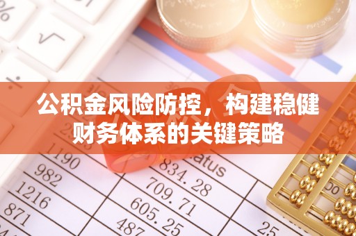 榆次公积金风险防控，构建稳健财务体系的关键策略