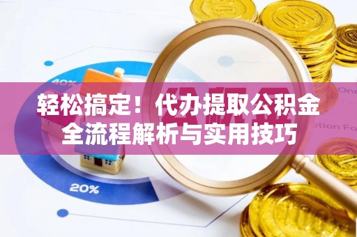 榆次轻松搞定！代办提取公积金全流程解析与实用技巧