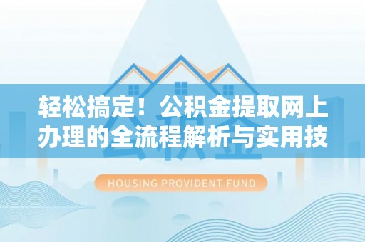 榆次轻松搞定！公积金提取网上办理的全流程解析与实用技巧