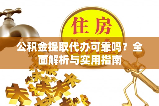 榆次公积金提取代办可靠吗？全面解析与实用指南