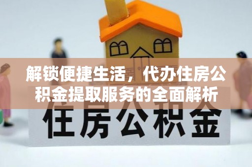 榆次解锁便捷生活，代办住房公积金提取服务的全面解析