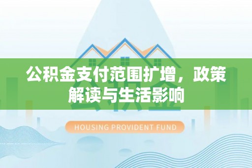 榆次公积金支付范围扩增，政策解读与生活影响