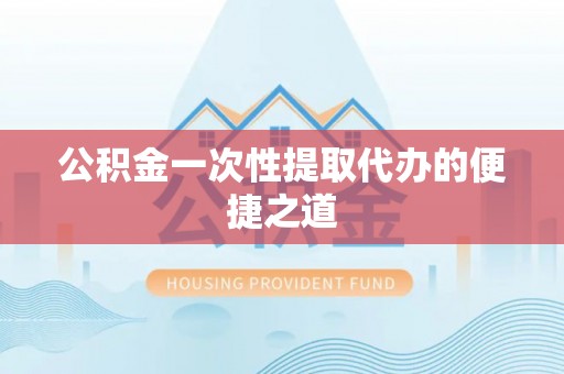 榆次公积金一次性提取代办的便捷之道