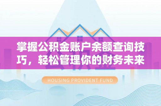 榆次掌握公积金账户余额查询技巧，轻松管理你的财务未来