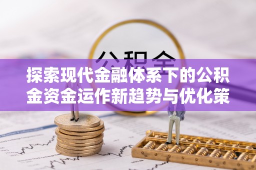 榆次探索现代金融体系下的公积金资金运作新趋势与优化策略