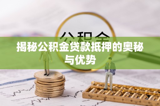 榆次揭秘公积金贷款抵押的奥秘与优势