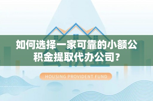 榆次如何选择一家可靠的小额公积金提取代办公司？
