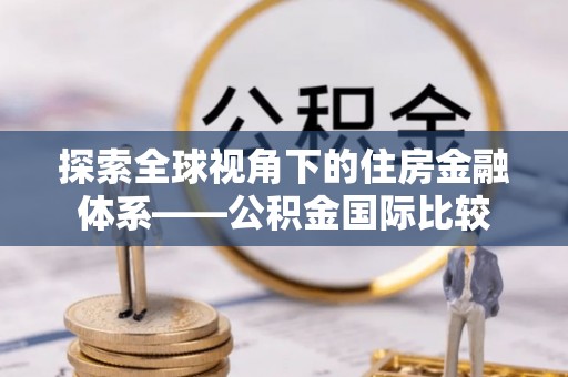 榆次探索全球视角下的住房金融体系——公积金国际比较