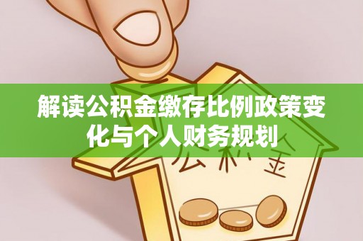 榆次解读公积金缴存比例政策变化与个人财务规划