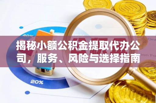 榆次揭秘小额公积金提取代办公司，服务、风险与选择指南