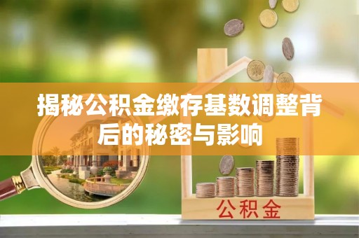 榆次揭秘公积金缴存基数调整背后的秘密与影响