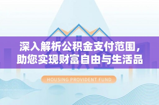 榆次深入解析公积金支付范围，助您实现财富自由与生活品质提升