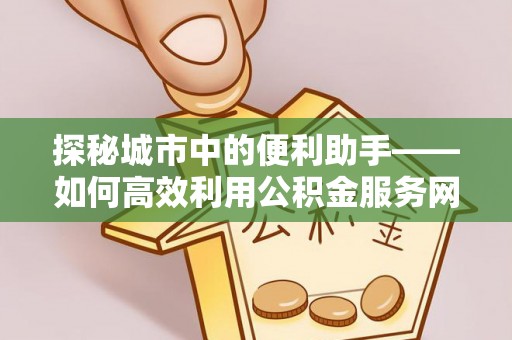 榆次探秘城市中的便利助手——如何高效利用公积金服务网点查询