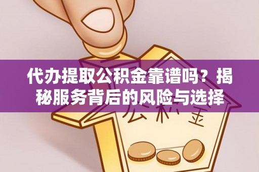 榆次代办提取公积金靠谱吗？揭秘服务背后的风险与选择