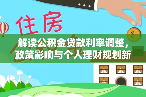 榆次解读公积金贷款利率调整，政策影响与个人理财规划新思路
