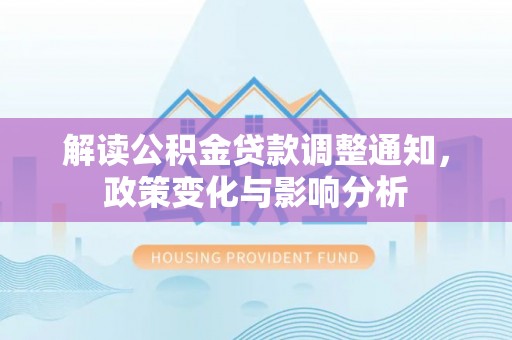 榆次解读公积金贷款调整通知，政策变化与影响分析