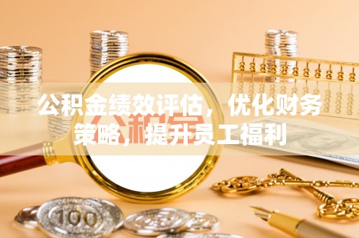 榆次公积金绩效评估，优化财务策略，提升员工福利