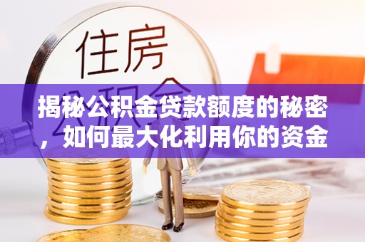 榆次揭秘公积金贷款额度的秘密，如何最大化利用你的资金