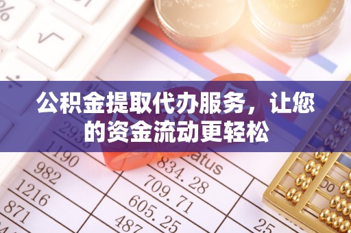 榆次公积金提取代办服务，让您的资金流动更轻松