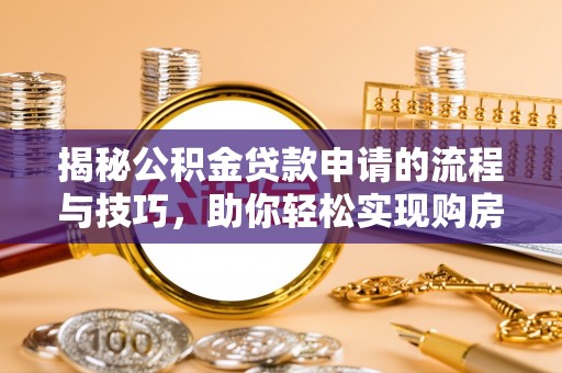 榆次揭秘公积金贷款申请的流程与技巧，助你轻松实现购房梦想