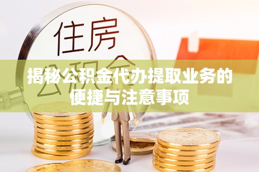 榆次揭秘公积金代办提取业务的便捷与注意事项