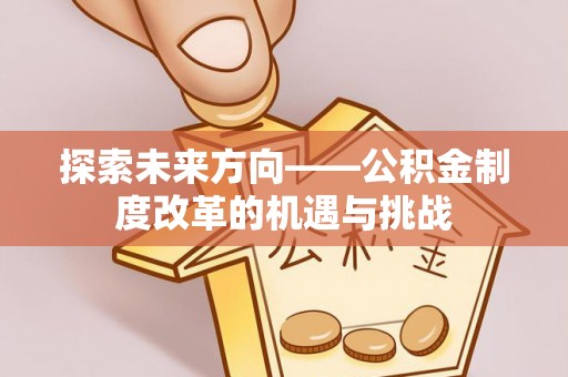 榆次探索未来方向——公积金制度改革的机遇与挑战
